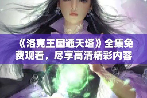 《洛克王国通天塔》全集免费观看，尽享高清精彩内容