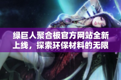 绿巨人聚合板官方网站全新上线，探索环保材料的无限可能