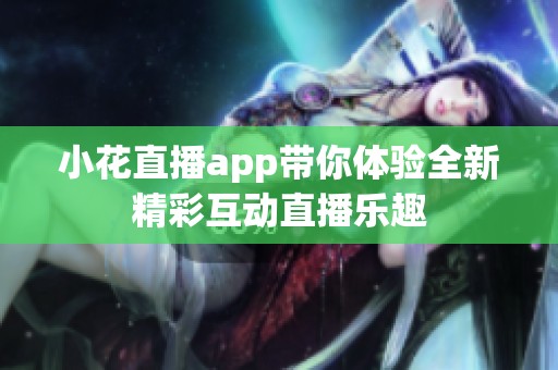 小花直播app带你体验全新精彩互动直播乐趣