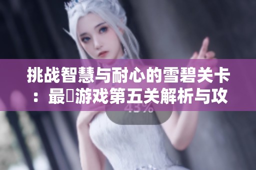 挑战智慧与耐心的雪碧关卡：最囧游戏第五关解析与攻略