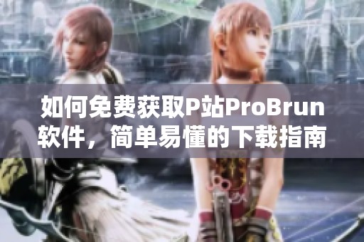 如何免费获取P站ProBrun软件，简单易懂的下载指南