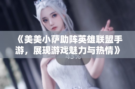 《美美小萨助阵英雄联盟手游，展现游戏魅力与热情》