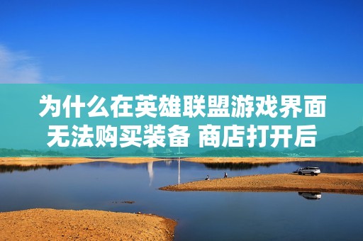 为什么在英雄联盟游戏界面无法购买装备 商店打开后却什么都看不见