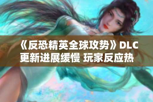 《反恐精英全球攻势》DLC更新进展缓慢 玩家反应热烈不满