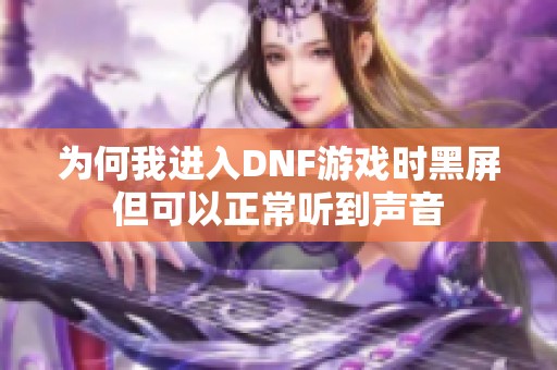 为何我进入DNF游戏时黑屏但可以正常听到声音