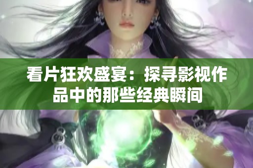 看片狂欢盛宴：探寻影视作品中的那些经典瞬间