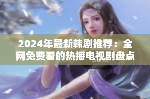 2024年最新韩剧推荐：全网免费看的热播电视剧盘点