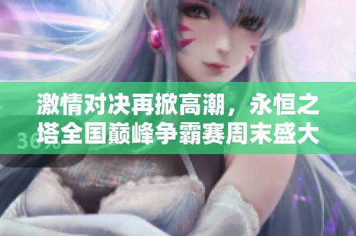 激情对决再掀高潮，永恒之塔全国巅峰争霸赛周末盛大开启