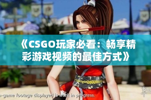 《CSGO玩家必看：畅享精彩游戏视频的最佳方式》