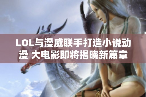 LOL与漫威联手打造小说动漫 大电影即将揭晓新篇章