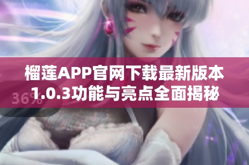 榴莲APP官网下载最新版本1.0.3功能与亮点全面揭秘