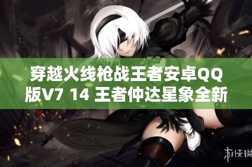 穿越火线枪战王者安卓QQ版V7 14 王者仲达星象全新挑战解析