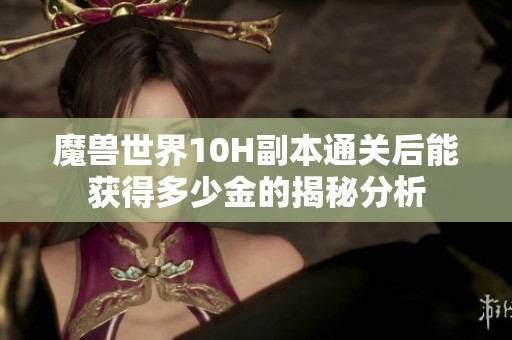 魔兽世界10H副本通关后能获得多少金的揭秘分析