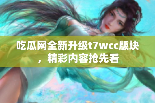 吃瓜网全新升级t7wcc版块，精彩内容抢先看