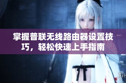 掌握普联无线路由器设置技巧，轻松快速上手指南