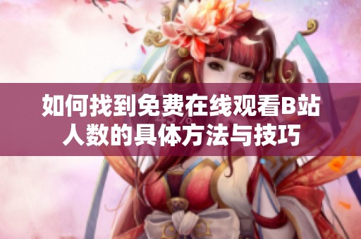 如何找到免费在线观看B站人数的具体方法与技巧