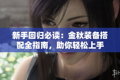 新手回归必读：金秋装备搭配全指南，助你轻松上手