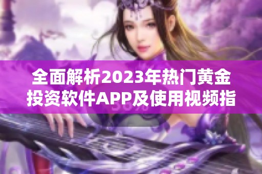 全面解析2023年热门黄金投资软件APP及使用视频指南