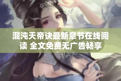 混沌天帝诀最新章节在线阅读 全文免费无广告畅享