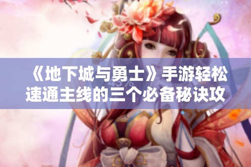 《地下城与勇士》手游轻松速通主线的三个必备秘诀攻略