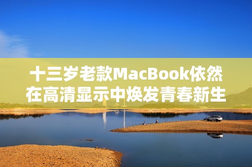 十三岁老款MacBook依然在高清显示中焕发青春新生