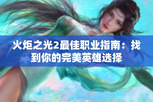 火炬之光2最佳职业指南：找到你的完美英雄选择