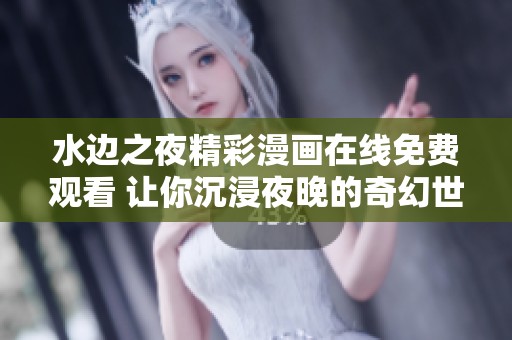 水边之夜精彩漫画在线免费观看 让你沉浸夜晚的奇幻世界