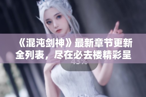 《混沌剑神》最新章节更新全列表，尽在必去楼精彩呈现