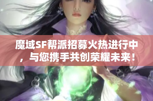 魔域SF帮派招募火热进行中，与您携手共创荣耀未来！