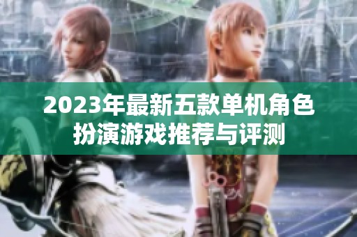 2023年最新五款单机角色扮演游戏推荐与评测
