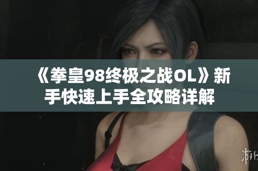 《拳皇98终极之战OL》新手快速上手全攻略详解