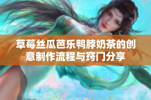 草莓丝瓜芭乐鸭脖奶茶的创意制作流程与窍门分享
