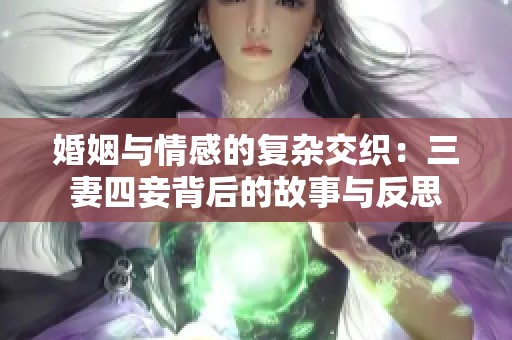 婚姻与情感的复杂交织：三妻四妾背后的故事与反思