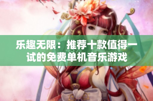 乐趣无限：推荐十款值得一试的免费单机音乐游戏