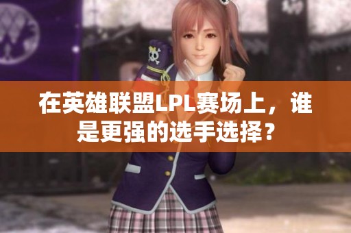在英雄联盟LPL赛场上，谁是更强的选手选择？