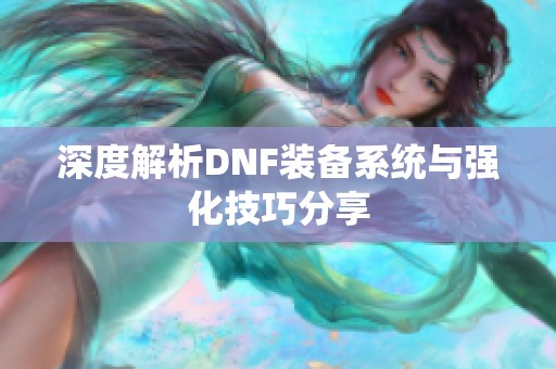 深度解析DNF装备系统与强化技巧分享