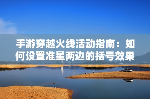 手游穿越火线活动指南：如何设置准星两边的括号效果