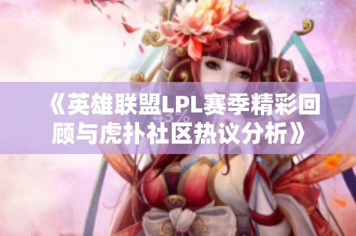 《英雄联盟LPL赛季精彩回顾与虎扑社区热议分析》
