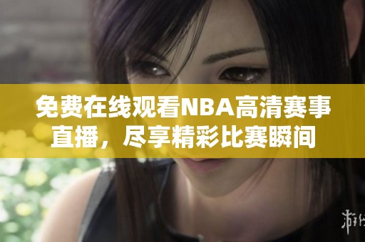 免费在线观看NBA高清赛事直播，尽享精彩比赛瞬间