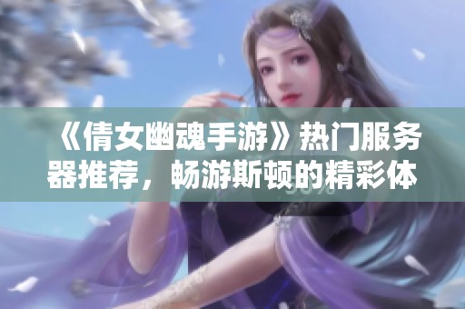 《倩女幽魂手游》热门服务器推荐，畅游斯顿的精彩体验