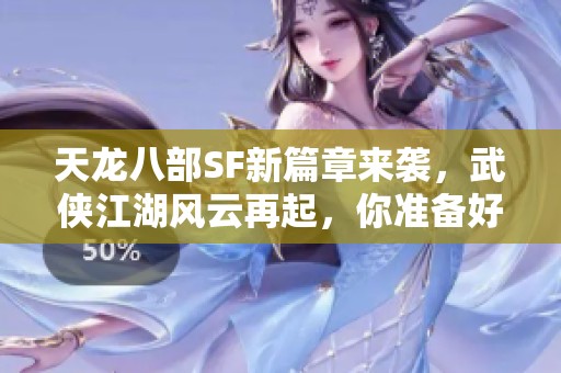 天龙八部SF新篇章来袭，武侠江湖风云再起，你准备好了吗