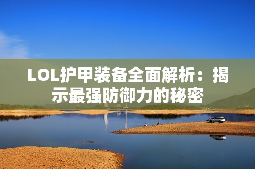 LOL护甲装备全面解析：揭示最强防御力的秘密