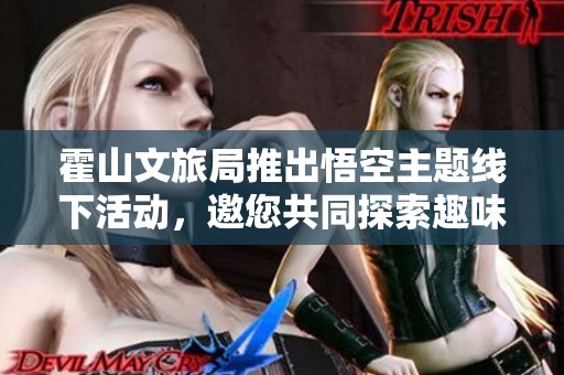 霍山文旅局推出悟空主题线下活动，邀您共同探索趣味之旅