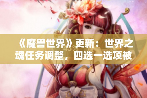 《魔兽世界》更新：世界之魂任务调整，四选一选项被替换！