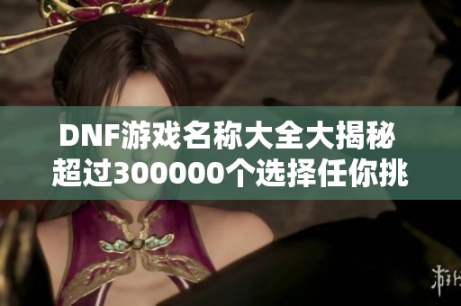 DNF游戏名称大全大揭秘 超过300000个选择任你挑选