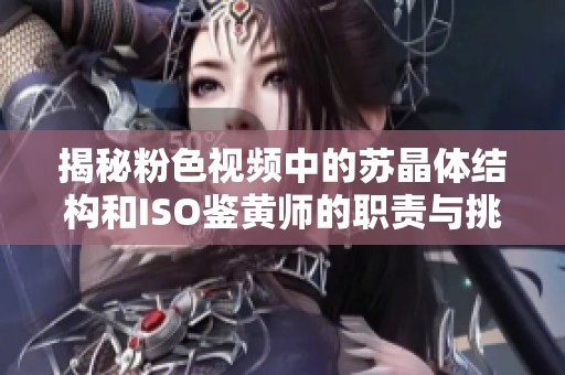 揭秘粉色视频中的苏晶体结构和ISO鉴黄师的职责与挑战