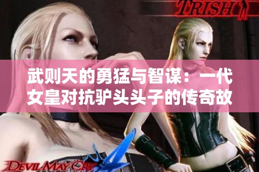 武则天的勇猛与智谋：一代女皇对抗驴头头子的传奇故事