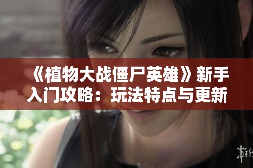 《植物大战僵尸英雄》新手入门攻略：玩法特点与更新动态详解