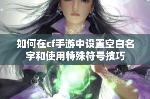 如何在cf手游中设置空白名字和使用特殊符号技巧