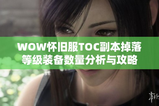 WOW怀旧服TOC副本掉落等级装备数量分析与攻略